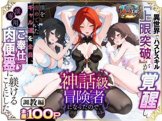 異世界でハズレスキル『上限突破』が覚醒して神話級冒険者になったので、僕を虐めていたギャル達を全員、僕専用ご奉仕肉便器に躾けることにした。【調教編】❤異世界チート工房【ファンタジー】