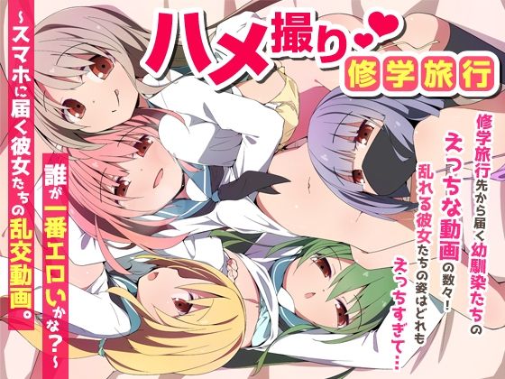 ハメ撮り修学旅〜スマホに届く彼女たちの乱交動画。誰が一番エロいかな？〜❤NCP【学園もの】