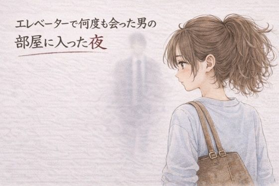 エレベーターで何度も会った男の部屋に入った夜 ―そのままの夜―❤夜の灯る部屋【OL】