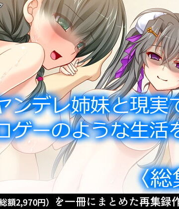 ヤンデレ姉妹と現実でエロゲーのような生活を！ ＜総集編＞【アロマコミック❤処女】