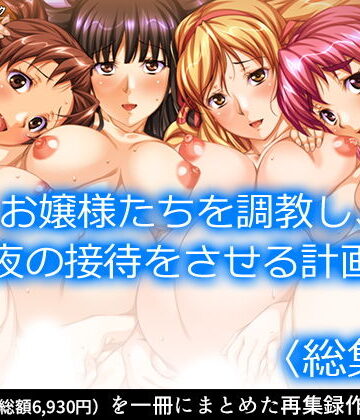 お嬢様たちを調教し、夜の接待をさせる計画 ＜総集編＞【アロマコミック❤制服】