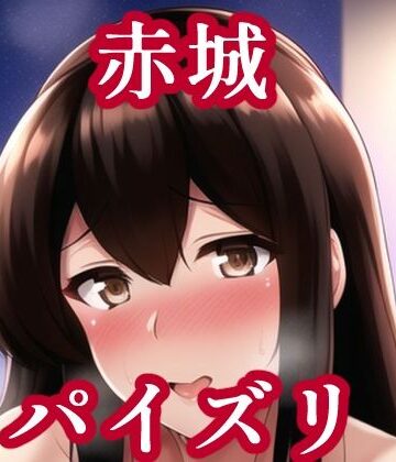 パイズリ赤城（艦〇れ）【maniacx❤イラスト・CG集】