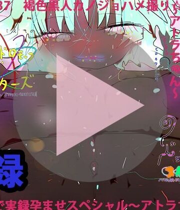 褐色黒人カノジョハメ撮り☆☆生録画で実録孕ませスペシャル〜アトラちゃん〜【ヒロカワミズキ（スタジオ・ジナシスタ！！）❤動画・アニメーション】