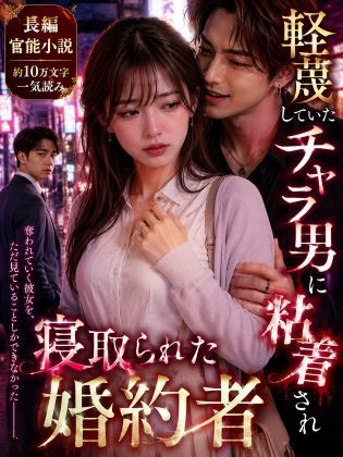 【長編官能小説】軽蔑していたチャラ男に粘着され寝取られた婚約者【NTR小説❤クンニ】