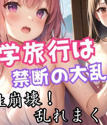 修学旅行は禁断の大乱交 乱れまくる！禁断の関係【ぱんぱんぼうぼう❤音声付き】