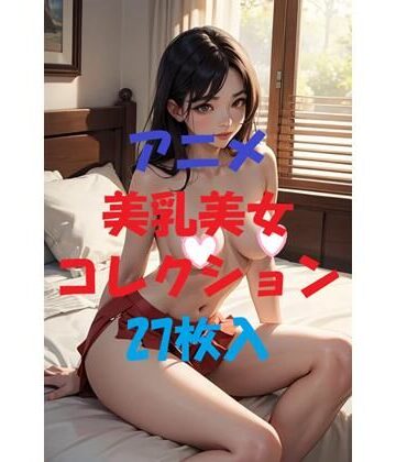 アニメ美乳美女コレクションVol13【AIGirlPhoto-5❤痴女】評価5.00