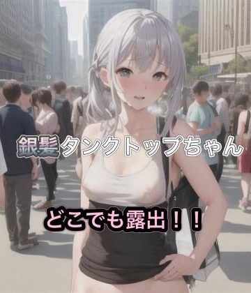銀髪タンクトップちゃんのどこでも露出！！【まんまんちん❤OL】評価5.00