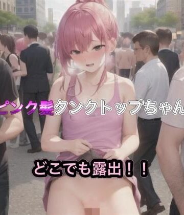 ピンク髪タンクトップちゃんのどこでも露出！！【まんまんちん❤OL】