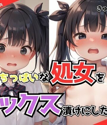 ちっぱいな処女をセックス漬けにしたお話【ビッチ女子高生❤辱め】