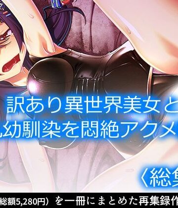 訳あり異世界美女と巨乳幼馴染を悶絶アクメ堕ち ＜総集編＞【アロマコミック❤幼なじみ】