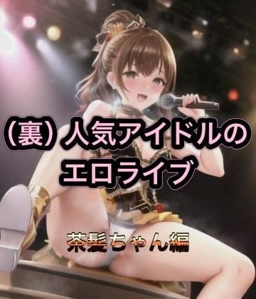 （裏）人気アイドルのエロライブ 茶髪ちゃん編【まんまんちん❤パンチラ】