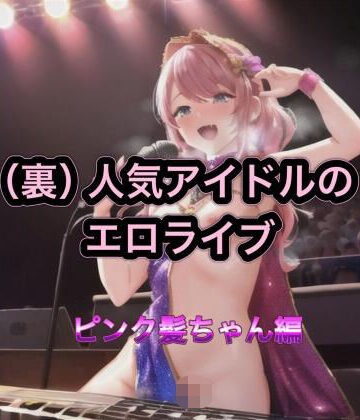 （裏）人気アイドルのエロライブ ピンク髪ちゃん編【まんまんちん❤パンチラ】