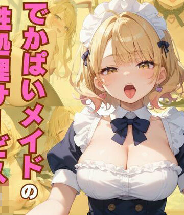 でかぱいメイドの性処理サービスはいかがですか？【誘惑アーカイブ❤ギャル】