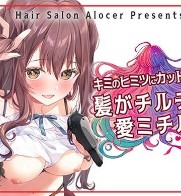 キミのヒミツにカットイン！ 髪がチルチル、愛ミチル【Hair Salon Alocer❤羞恥】