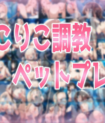 りこりこ調教ペットプレイ【みせつけ工房❤処女】