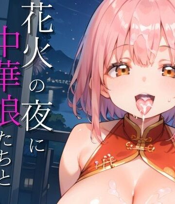 花火の夜に中華娘たちと夢の一夜【250枚】【もふぱい革命❤巨乳】