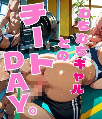 むちむちギャルとのチートDAY。Vol.5 【特別セール価格！】【東京ギャル界隈❤筋肉】
