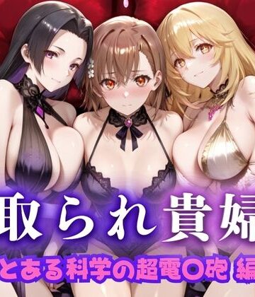 寝取られた上流貴族妻 邸宅の奥で抱かれる 〜令嬢は今宵、快楽に堕ちる〜 と〇る科学の超電磁砲編【ピクピクパニック❤人妻・主婦】