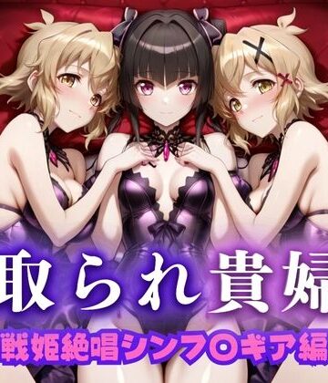 寝取られた上流貴族妻 邸宅の奥で抱かれる 〜令嬢は今宵、快楽に堕ちる〜 戦記絶唱シン〇ォギア編【ピクピクパニック❤辱め】
