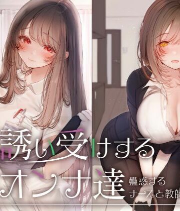 誘い受けするオンナ達〜蠱惑するナースと教師〜【性為の戯れ❤看護婦・ナース】