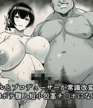 アイドルとプロデューサーが常識改変されて托卵ボテ腹と短小包茎チ○ポになる話【広島チンポ倶楽部❤アイドル・芸能人】