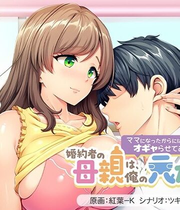 婚約者の母親は、俺の元カノでした。〜ママになったからには、い〜っぱいオギャらせてあげる♪〜【アパタイト❤音声付き】