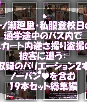 一ノ瀬廻里・私服登校日の通学途中のバス内でスカート内逆さ撮り盗撮の被害に遭う:未収録のバリエーション2本とノーパンまで含む19本セット総集編！【Libido-Labo❤動画・アニメーション】