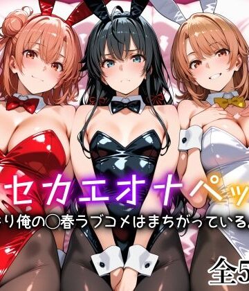 キセカエオナペット -やはり俺の◯春ラブコメはまちがっている篇-【愛玩ファクトリー❤制服】評価4.78