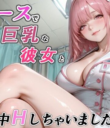 ナースで巨乳な彼女と一日中Hしちゃいました！【RMu❤看護婦・ナース】