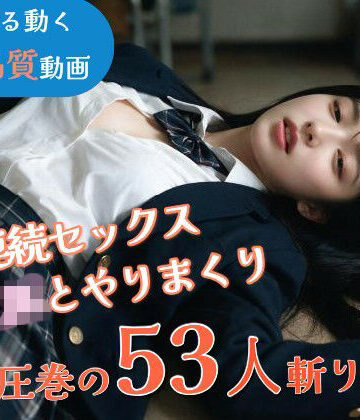 【JK53人斬り】女子校生と連続セックスでヤリまくる 〜前戯なし本番だけ25分・フルボイス・ぬるぬる動くフルHD〜【AI実写】【なま感AIスタジオ❤動画・アニメーション】評価4.00