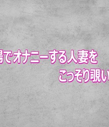 風呂場でオナニーする人妻をこっそり覗いてみた【ガールズコレクション❤デモ・体験版あり】