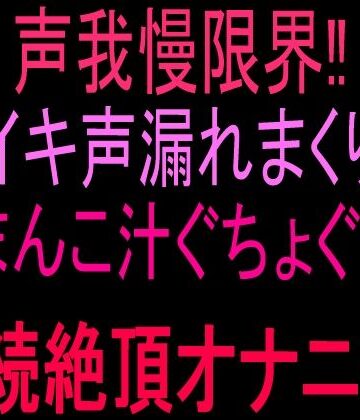 声我慢限界！！イキ声漏れまくりおまんこ汁ぐちょぐちょ連続絶頂オナニー！！【絶頂ひとりオナ子❤オナニー】
