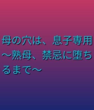 母の穴は、息子専用 〜熟母、禁忌に堕ちるまで〜【らぶらぶ❤熟女】