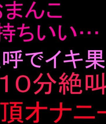 「おまんこ気持ちいい…！」連呼でイキ果て10分絶叫絶頂オナニー！！【絶頂ひとりオナ子❤オナニー】