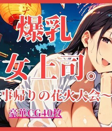 爆乳女上司。〜仕事帰りの花火大会〜【大ボリュームCG40枚】【しまうまリス❤OL】