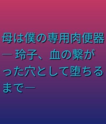 母は僕の専用肉便器 ― 玲子、血の繋がった穴として堕ちるまで―【らぶらぶ❤熟女】
