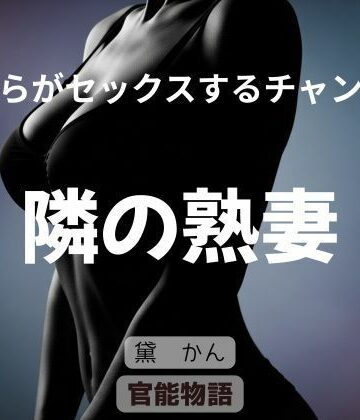 僕らがセックスするチャンス 〜隣の熟妻〜【官能物語❤拘束】