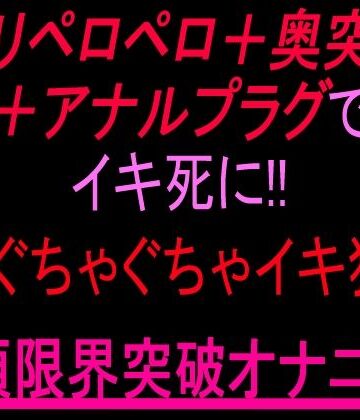 クリペロペロ＋奥突き＋アナルプラグでイキ死に！3点ぐちゃぐちゃ15分イキ狂い絶頂限界突破オナニー！！【絶頂ひとりオナ子❤クンニ】