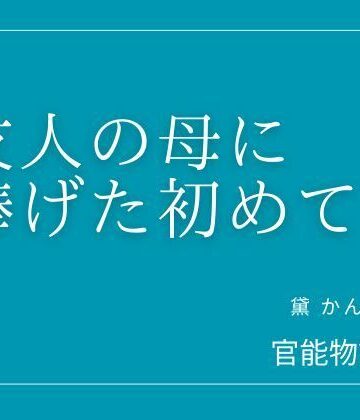 友人の母に捧げた初めて【官能物語❤クンニ】