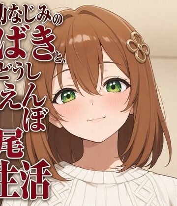 隣人幼なじみのつばきと、お隣どうし甘えんぼ交尾生活【まのゆあクリエイティブ❤幼なじみ】
