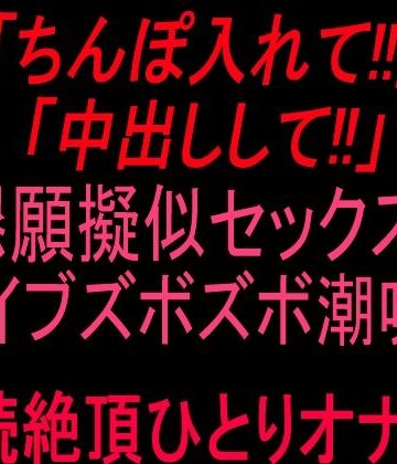 「ちんぽ入れて！！」「中出しして！！」懇願擬似セックス！！バイブズボズボ潮吹き連続絶頂ひとりオナ子！！【絶頂ひとりオナ子❤オナニー】
