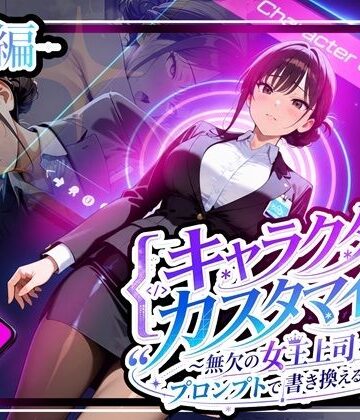 キャラクター・カスタマイズ 〜無欠の女王上司を、プロンプトで書き換える二週間〜_前編【ゆいのまにまに❤巨乳】