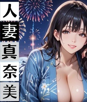 黒髪爆乳浴衣妻のとろあま夏祭り〜人妻真奈美さんと汗だく独占中出し〜【むちむち.com❤人妻・主婦】