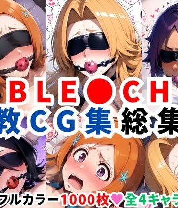 ブリ●チ調教CG集総集編【1000枚 全4キャラ/井●織姫/松本●菊/四●院夜一/朽●ルキア】【二次ソムリエ❤拘束】