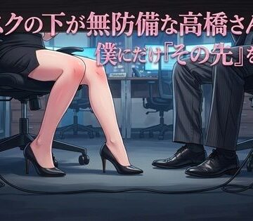 デスクの下が無防備な高橋さんは、僕にだけ『その先』を許す【ワタシを濡らして❤OL】