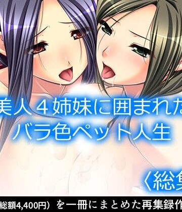 美人4姉妹に囲まれたバラ色ペット人生 ＜総集編＞【アロマコミック❤処女】