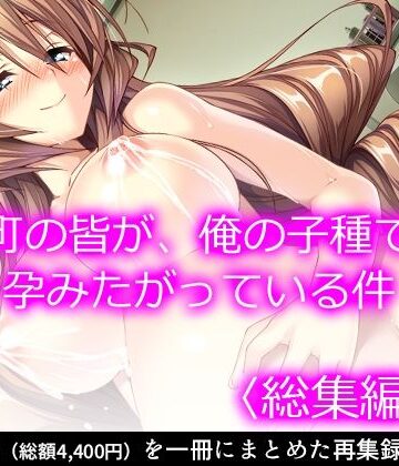 町の皆が、俺の子種で孕みたがっている件 ＜総集編・下＞【悶々堂❤処女】