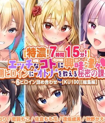 【特濃7時間15分！】エッチなコトに興味津々♪思春期ヒロインに’オトナ’を教える秘密の課外授業♪〜6ヒロイン詰め合わせ〜【KU100】【総集編】【スタジオりふれぼ❤処女】