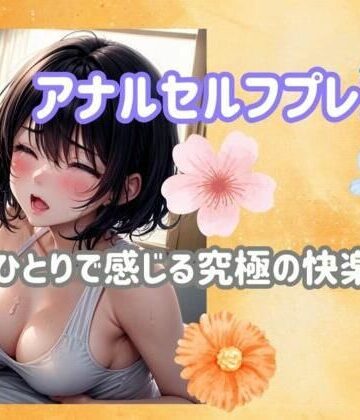 アナルセルフプレジャー:ひとりで感じる究極の快楽ガイド【ヒメゴト❤アナル】