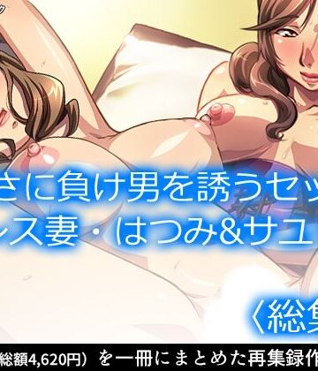 寂しさに負け男を誘うセックスレス妻・はつみ＆サユリ ＜総集編＞【アロマコミック❤女教師】
